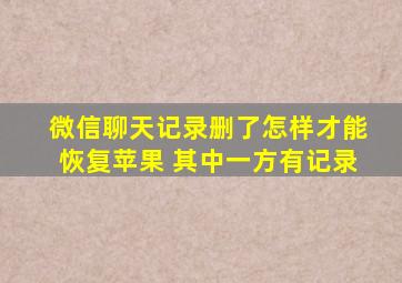 微信聊天记录删了怎样才能恢复苹果 其中一方有记录